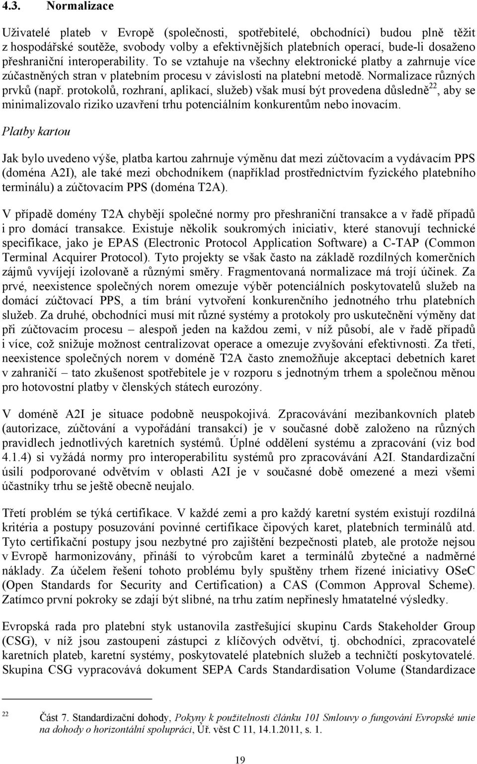 protokolů, rozhraní, aplikací, služeb) však musí být provedena důsledně 22, aby se minimalizovalo riziko uzavření trhu potenciálním konkurentům nebo inovacím.