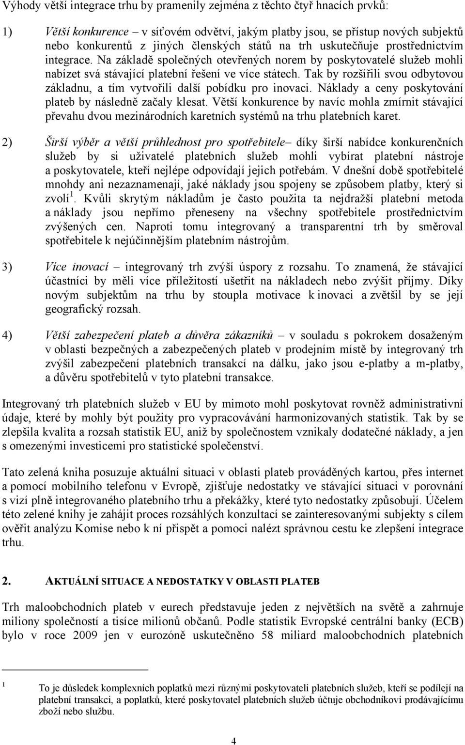 Tak by rozšířili svou odbytovou základnu, a tím vytvořili další pobídku pro inovaci. Náklady a ceny poskytování plateb by následně začaly klesat.