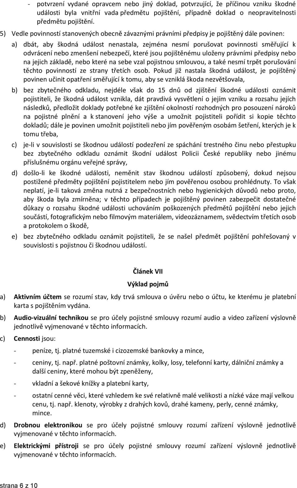 zmenšení nebezpečí, které jsou pojištěnému uloženy právními předpisy nebo na jejich základě, nebo které na sebe vzal pojistnou smlouvou, a také nesmí trpět porušování těchto povinností ze strany