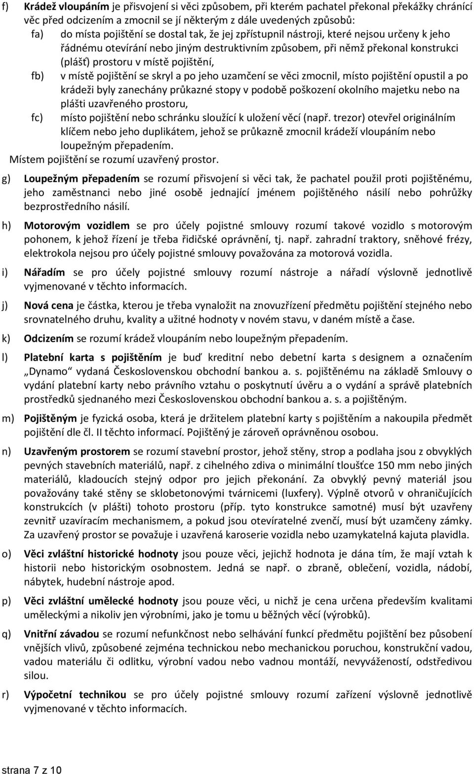 pojištění se skryl a po jeho uzamčení se věci zmocnil, místo pojištění opustil a po krádeži byly zanechány průkazné stopy v podobě poškození okolního majetku nebo na plášti uzavřeného prostoru, fc)