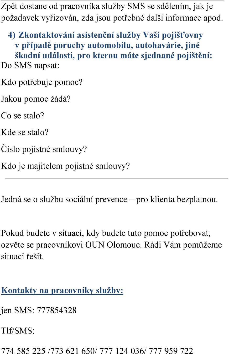 potřebuje pomoc? Jakou pomoc žádá? Co se stalo? Kde se stalo? Číslo pojistné smlouvy? Kdo je majitelem pojistné smlouvy?