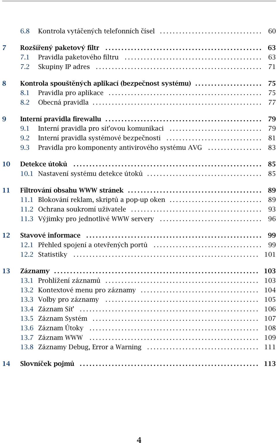 .................................................... 77 9 Interní pravidla firewallu................................................. 79 9.1 Interní pravidla pro sít ovou komunikaci............................. 79 9.2 Interní pravidla systémové bezpečnosti.