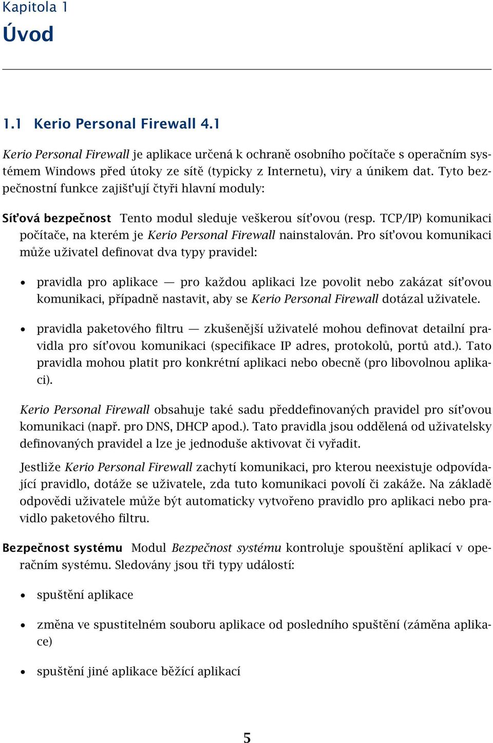 Tyto bezpečnostní funkce zajišt ují čtyři hlavní moduly: Sít ová bezpečnost Tento modul sleduje veškerou sít ovou (resp. TCP/IP) komunikaci počítače, na kterém je Kerio Personal Firewall nainstalován.