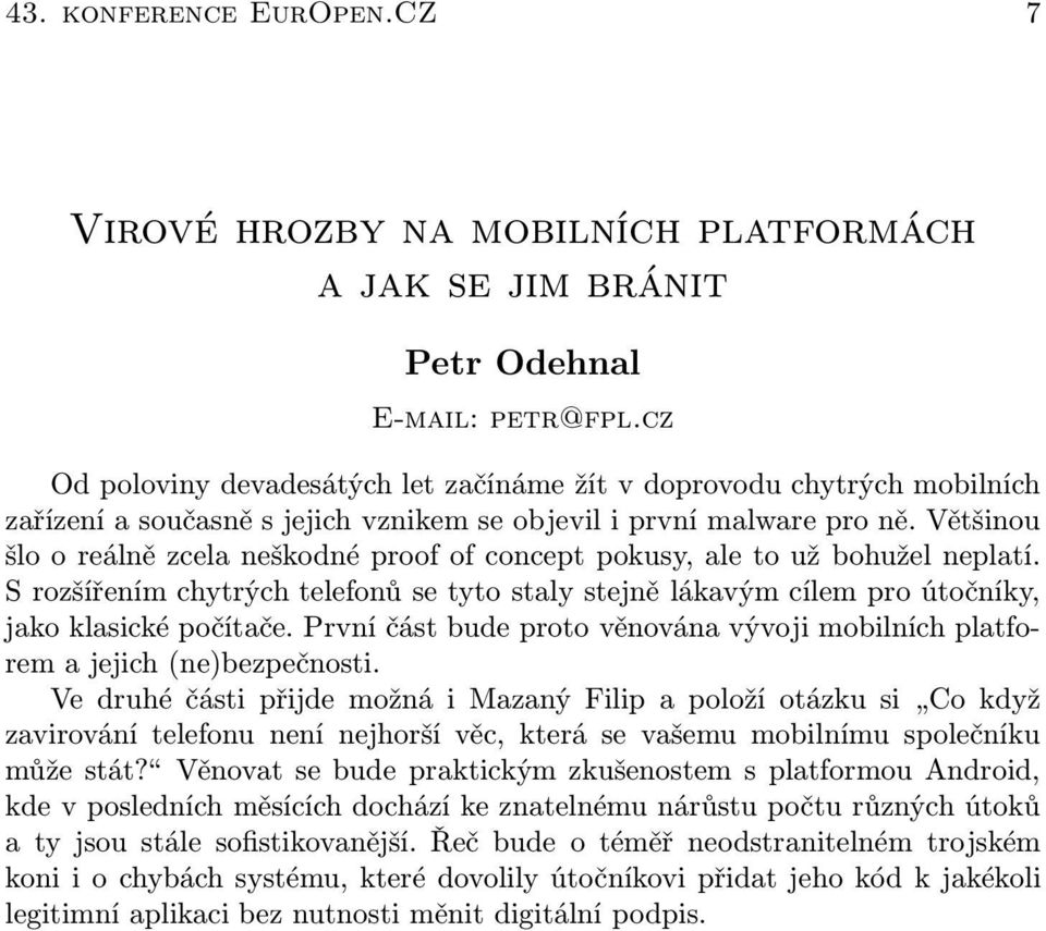 Většinou šlo o reálně zcela neškodné proof of concept pokusy, ale to už bohužel neplatí. S rozšířením chytrých telefonů se tyto staly stejně lákavým cílem pro útočníky, jako klasické počítače.