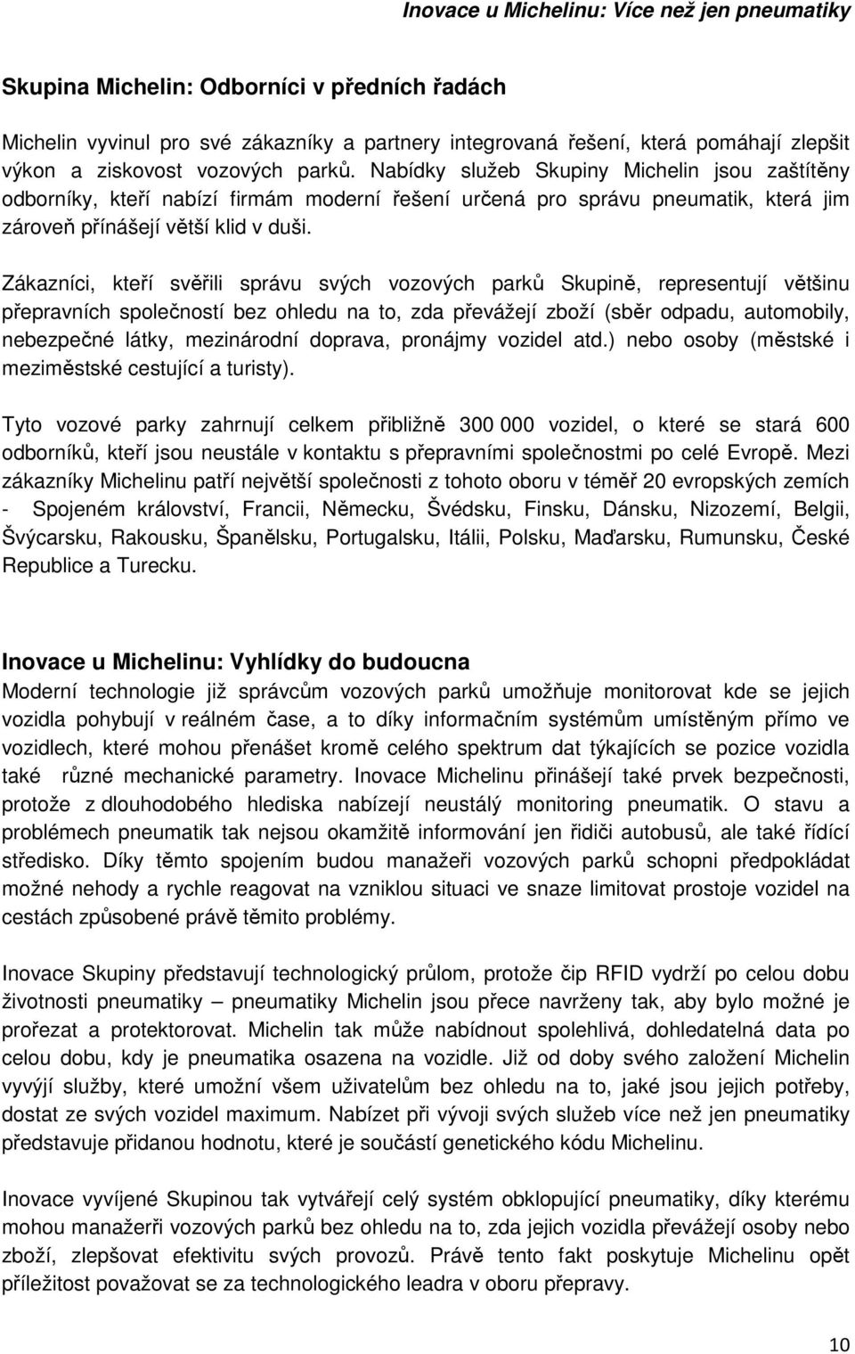 Zákazníci, kteří svěřili správu svých vozových parků Skupině, representují většinu přepravních společností bez ohledu na to, zda převážejí zboží (sběr odpadu, automobily, nebezpečné látky,