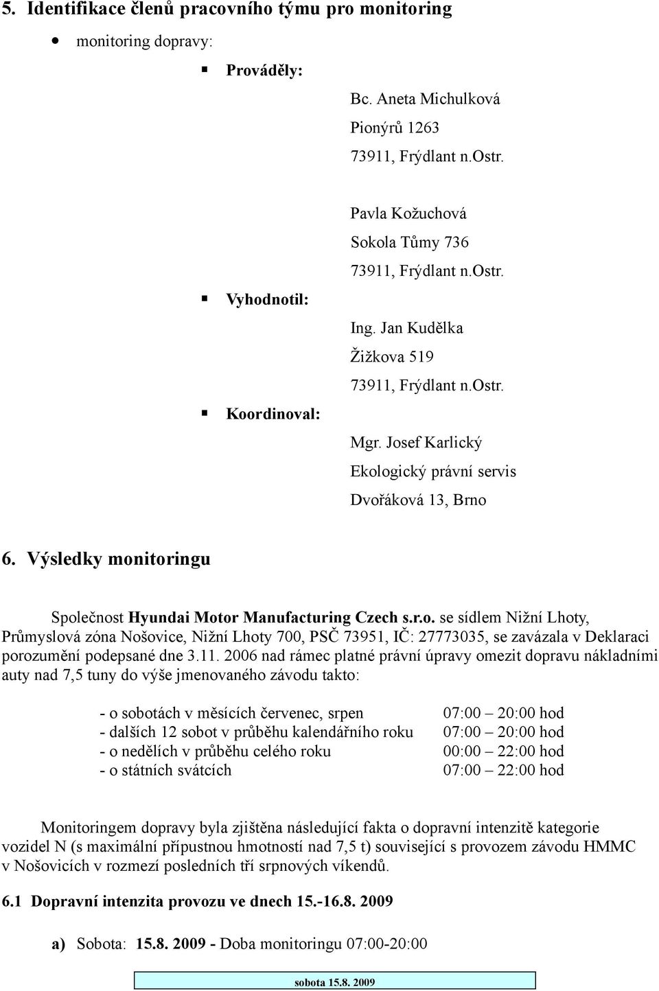 Výsledky monitoringu Společnost Hyundai Motor Manufacturing Czech s.r.o. se sídlem Nižní Lhoty, Průmyslová zóna Nošovice, Nižní Lhoty 700, PSČ 73951, IČ: 27773035, se zavázala v Deklaraci porozumění podepsané dne 3.