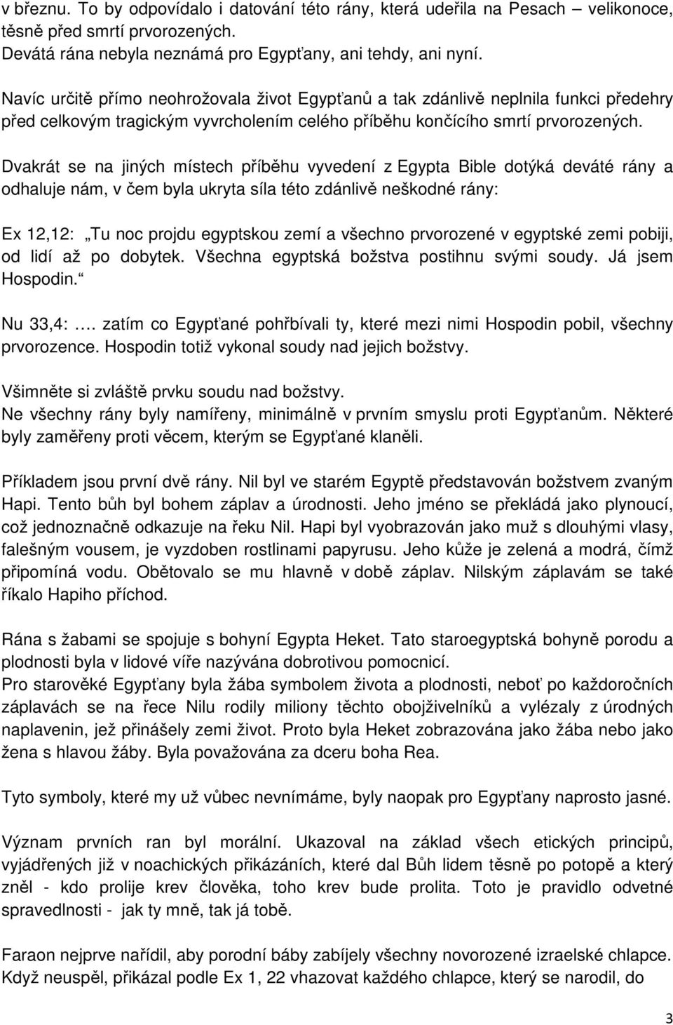 Dvakrát se na jiných místech příběhu vyvedení z Egypta Bible dotýká deváté rány a odhaluje nám, v čem byla ukryta síla této zdánlivě neškodné rány: Ex 12,12: Tu noc projdu egyptskou zemí a všechno