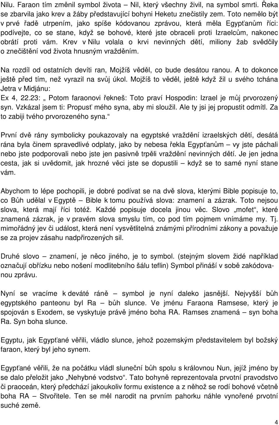 Krev v Nilu volala o krvi nevinných dětí, miliony žab svědčily o znečištění vod života hnusným vražděním. Na rozdíl od ostatních devíti ran, Mojžíš věděl, co bude desátou ranou.