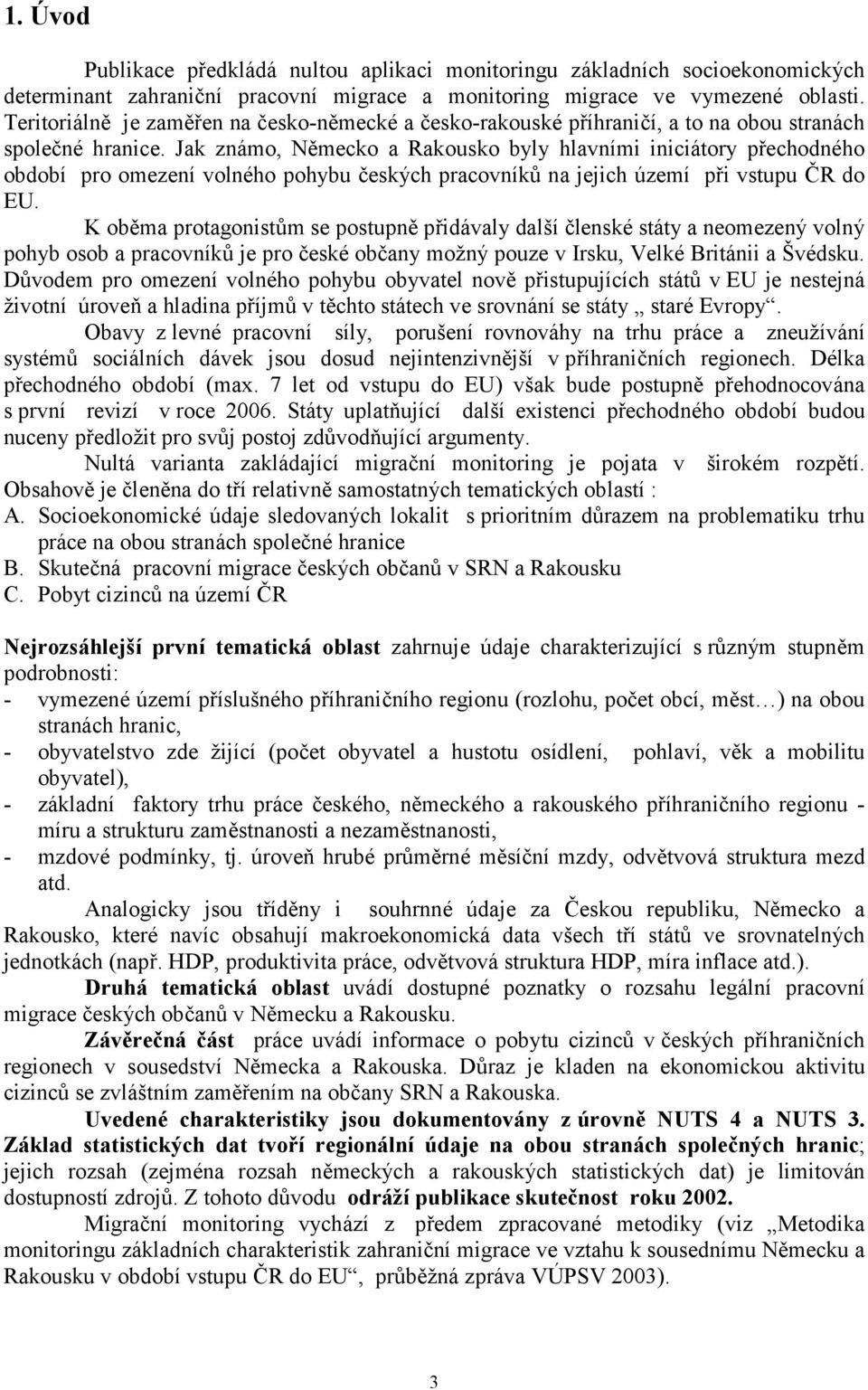 Jak známo, Německo a Rakousko byly hlavními iniciátory přechodného období pro omezení volného pohybu českých pracovníků na jejich území při vstupu ČR do EU.