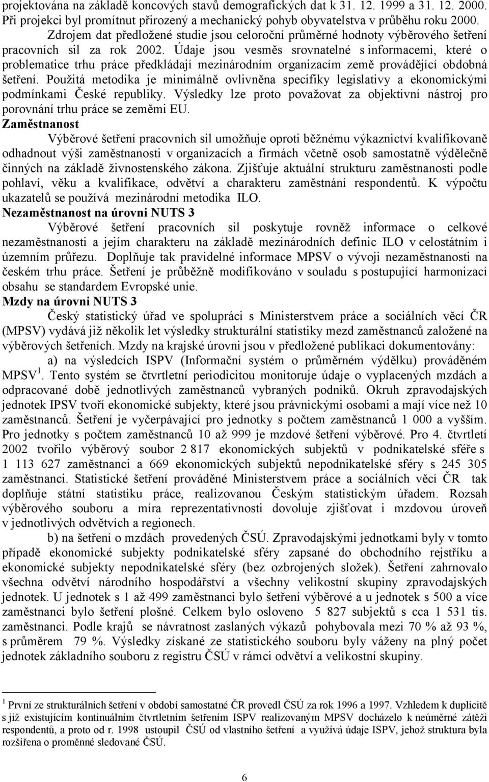 Údaje jsou vesměs srovnatelné s informacemi, které o problematice trhu práce předkládají mezinárodním organizacím země provádějící obdobná šetření.