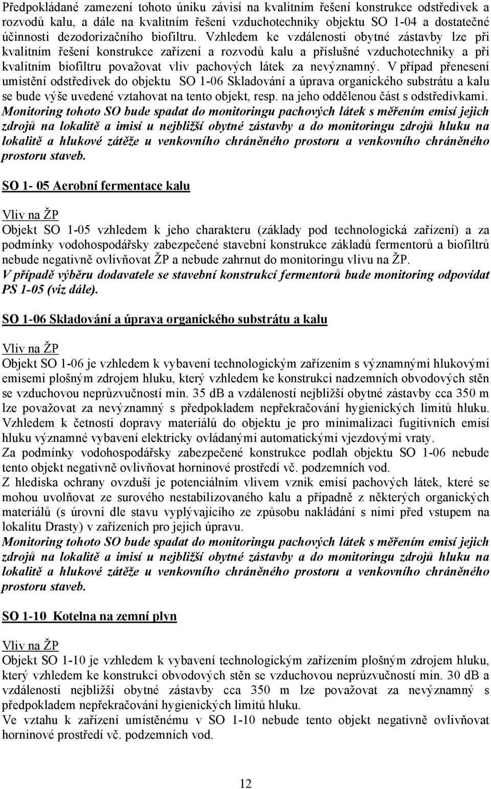 Vzhledem ke vzdálenosti obytné zástavby lze při kvalitním řešení konstrukce zařízení a rozvodů kalu a příslušné vzduchotechniky a při kvalitním biofiltru považovat vliv pachových látek za nevýznamný.