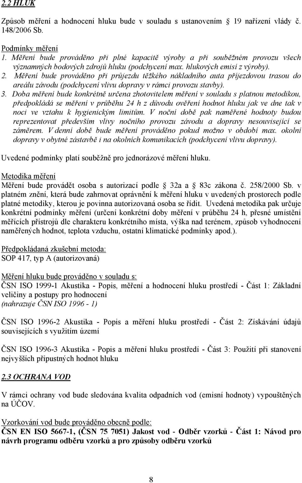 Měření bude prováděno při průjezdu těžkého nákladního auta příjezdovou trasou do areálu závodu (podchycení vlivu dopravy v rámci provozu stavby). 3.