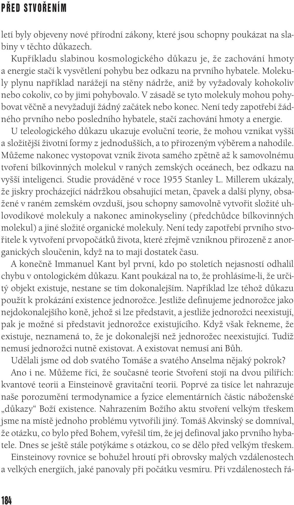 Molekuly plynu například narážejí na stěny nádrže, aniž by vyžadovaly kohokoliv nebo cokoliv, co by jimi pohybovalo.