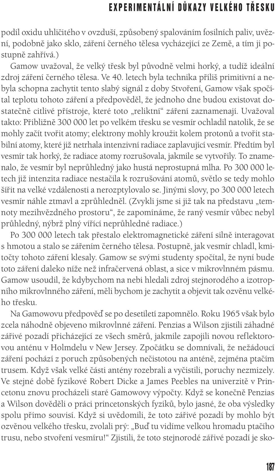 letech byla technika příliš primitivní a nebyla schopna zachytit tento slabý signál z doby Stvoření, Gamow však spočítal teplotu tohoto záření a předpověděl, že jednoho dne budou existovat dostatečně