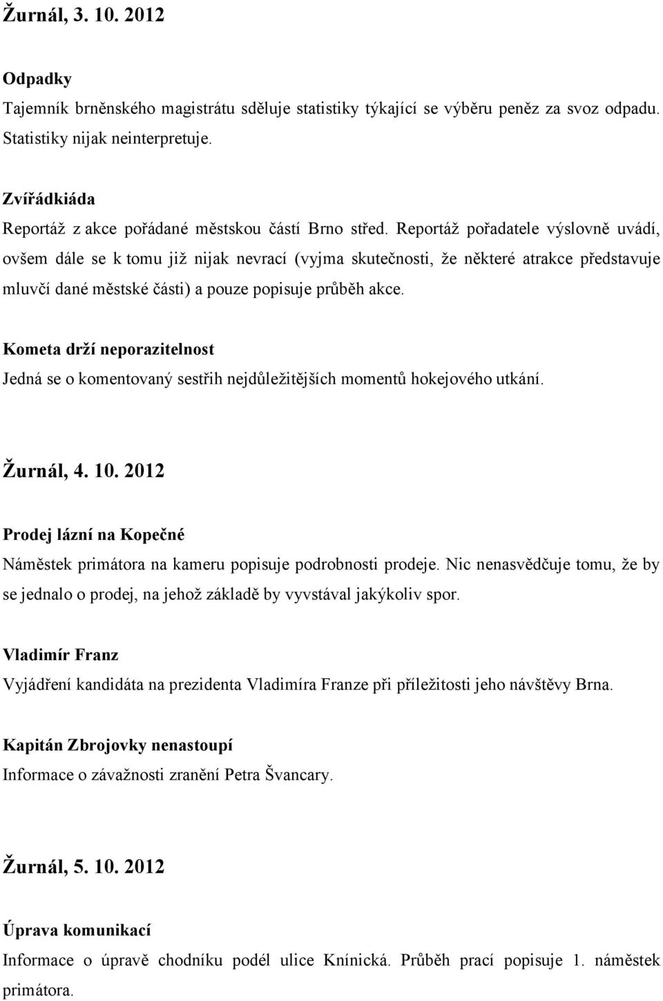 Reportáž pořadatele výslovně uvádí, ovšem dále se k tomu již nijak nevrací (vyjma skutečnosti, že některé atrakce představuje mluvčí dané městské části) a pouze popisuje průběh akce.