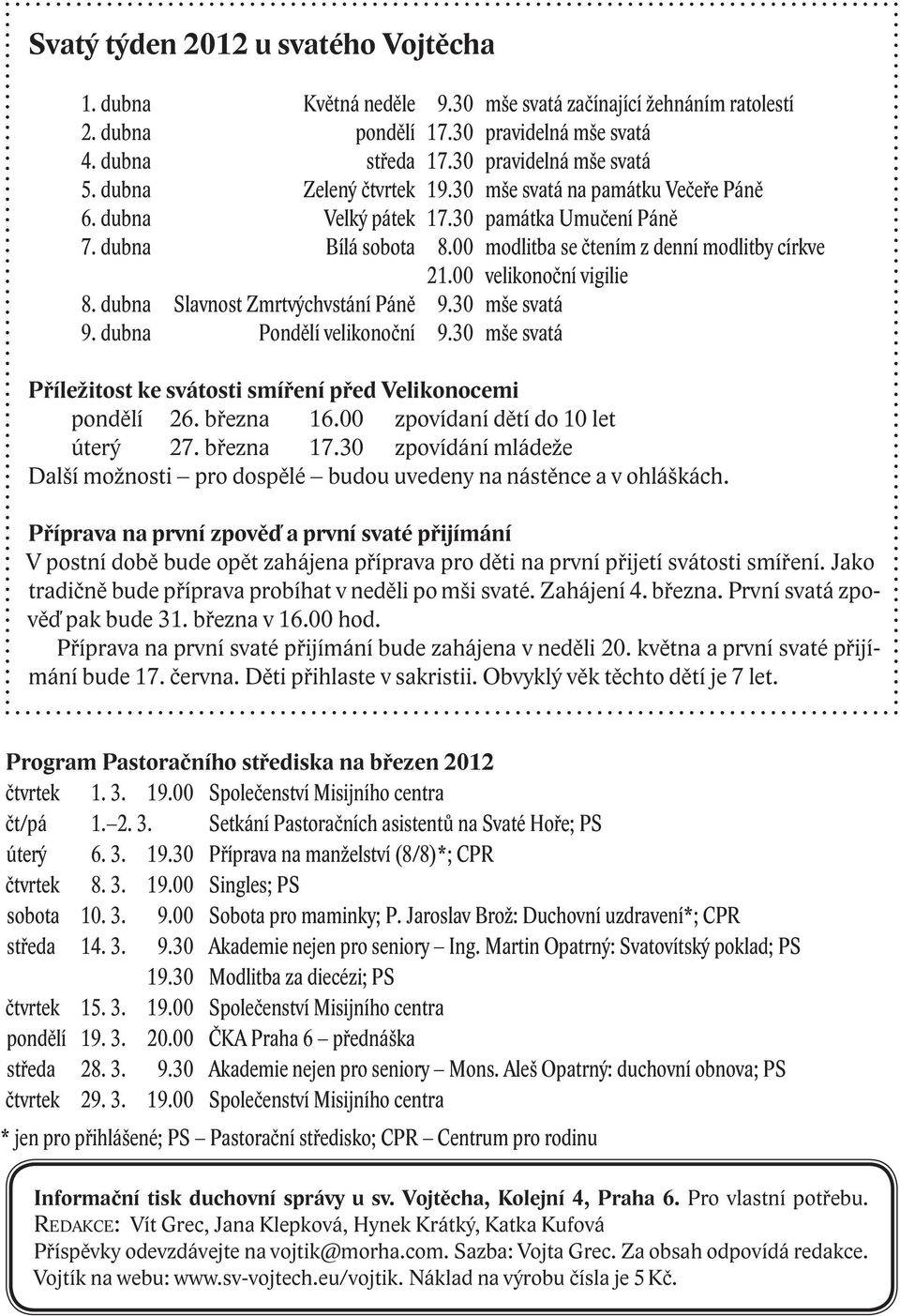 00 velikonoční vigilie 8. dubna Slavnost Zmrtvýchvstání Páně 9.30 mše svatá 9. dubna Pondělí velikonoční 9.30 mše svatá Příležitost ke svátosti smíření před Velikonocemi pondělí 26. března 16.