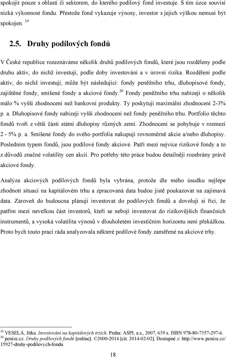 Rozdělení podle aktiv, do nichž investují, může být následující: fondy peněžního trhu, dluhopisové fondy, zajištěné fondy, smíšené fondy a akciové fondy.