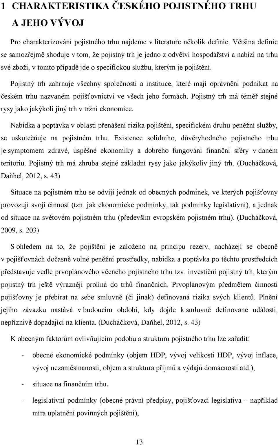 Pojistný trh zahrnuje všechny společnosti a instituce, které mají oprávnění podnikat na českém trhu nazvaném pojišťovnictví ve všech jeho formách.