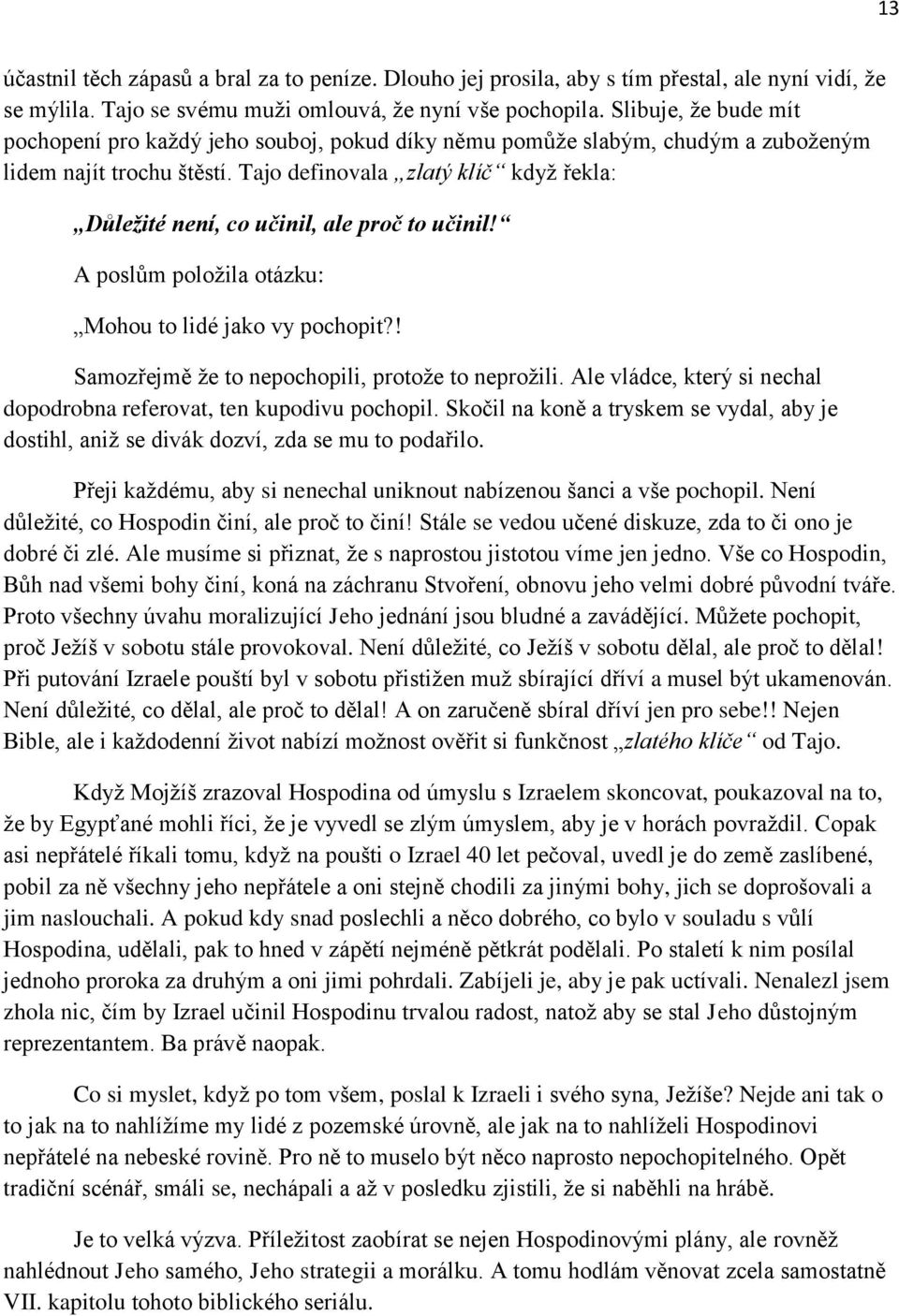 Tajo definovala zlatý klíč když řekla: Důležité není, co učinil, ale proč to učinil! A poslům položila otázku: Mohou to lidé jako vy pochopit?! Samozřejmě že to nepochopili, protože to neprožili.