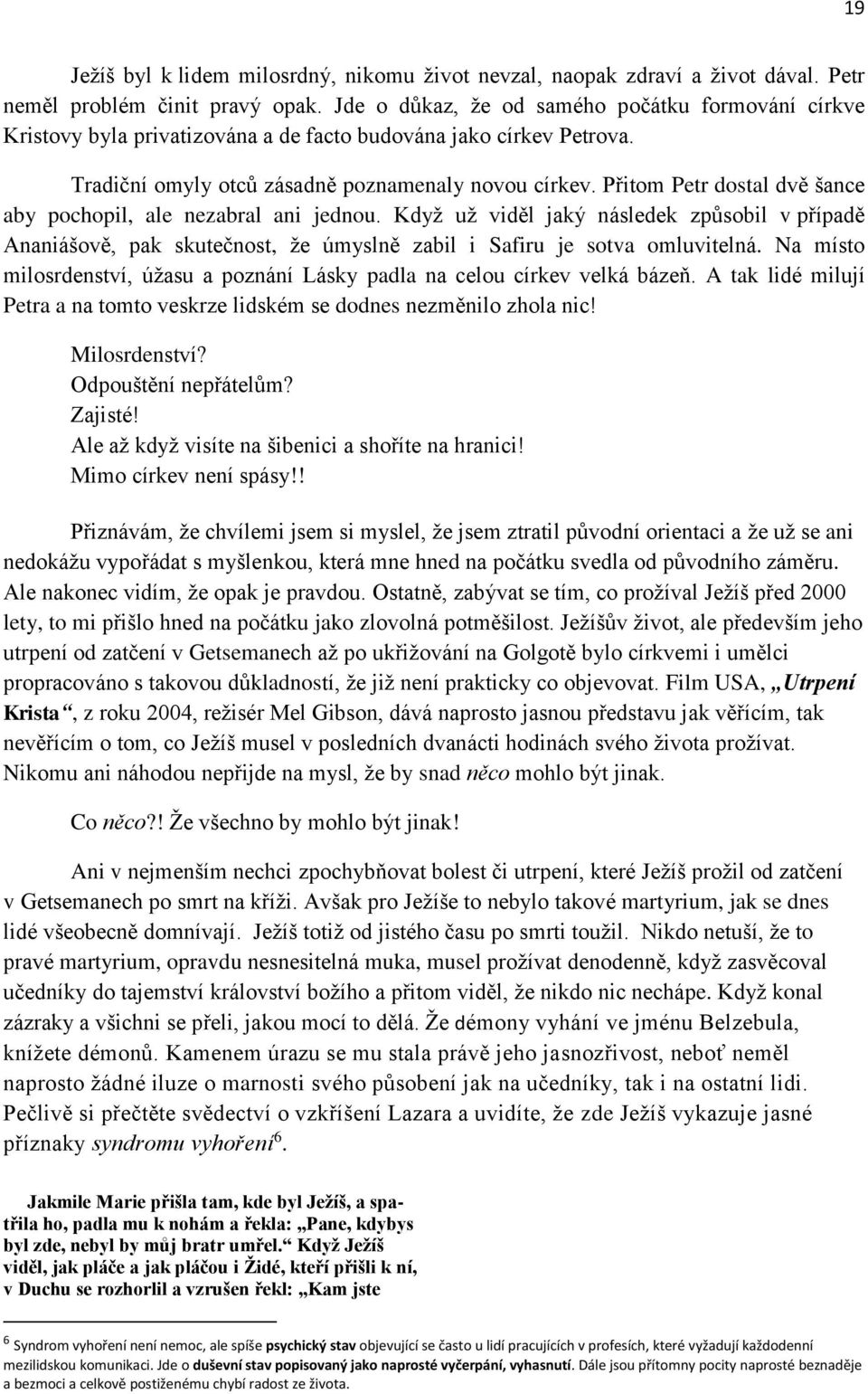 Přitom Petr dostal dvě šance aby pochopil, ale nezabral ani jednou. Když už viděl jaký následek způsobil v případě Ananiášově, pak skutečnost, že úmyslně zabil i Safiru je sotva omluvitelná.