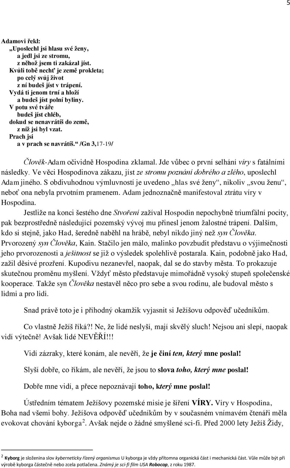 /Gn 3,17-19/ Člověk-Adam očividně Hospodina zklamal. Jde vůbec o první selhání víry s fatálními následky. Ve věci Hospodinova zákazu, jíst ze stromu poznání dobrého a zlého, uposlechl Adam jiného.