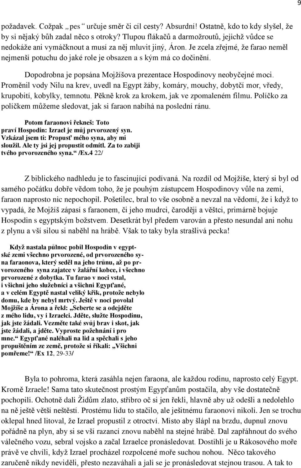 Dopodrobna je popsána Mojžíšova prezentace Hospodinovy neobyčejné moci. Proměnil vody Nilu na krev, uvedl na Egypt žáby, komáry, mouchy, dobytčí mor, vředy, krupobití, kobylky, temnotu.