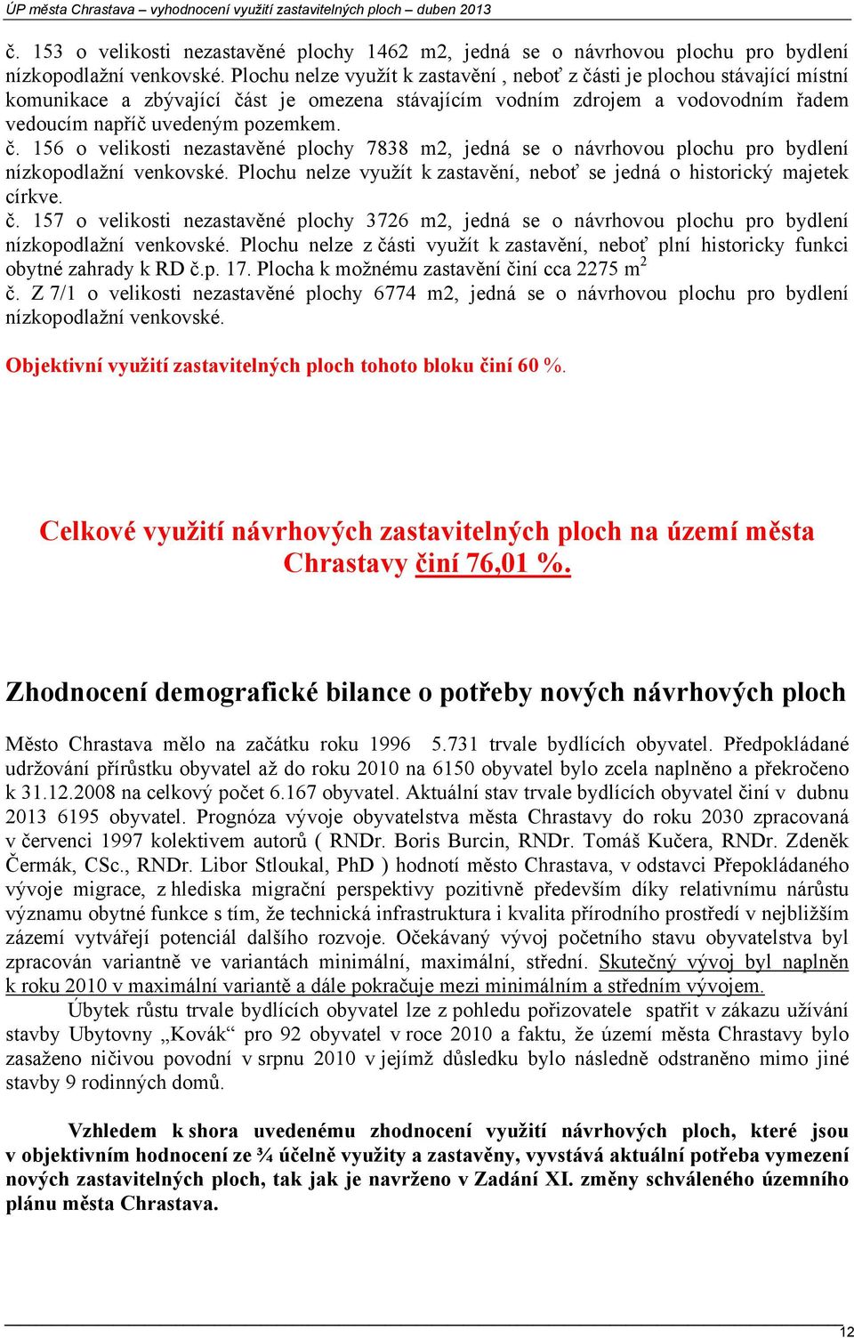 Plochu nelze využít k zastavění, neboť se jedná o historický majetek církve. č. 157 o velikosti nezastavěné plochy 3726 m2, jedná se o návrhovou plochu pro bydlení nízkopodlažní venkovské.