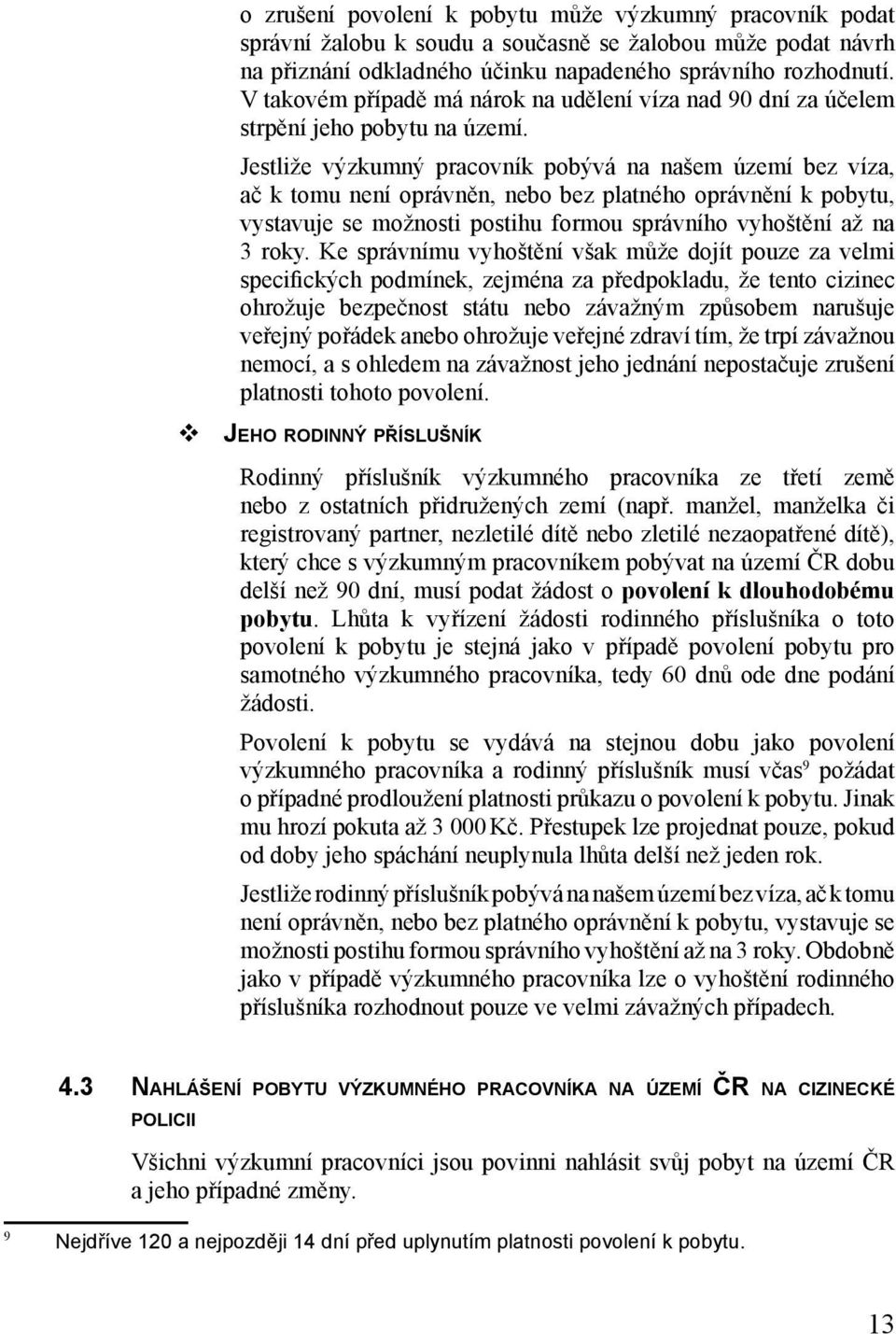 Jestliže výzkumný pracovník pobývá na našem území bez víza, ač k tomu není oprávněn, nebo bez platného oprávnění k pobytu, vystavuje se možnosti postihu formou správního vyhoštění až na 3 roky.