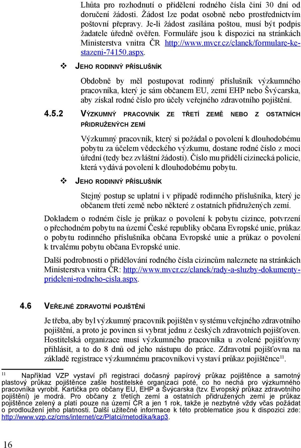 JEHO RODINNÝ PŘÍSLUŠNÍK Obdobně by měl postupovat rodinný příslušník výzkumného pracovníka, který je sám občanem EU, zemí EHP nebo Švýcarska, aby získal rodné číslo pro účely veřejného zdravotního