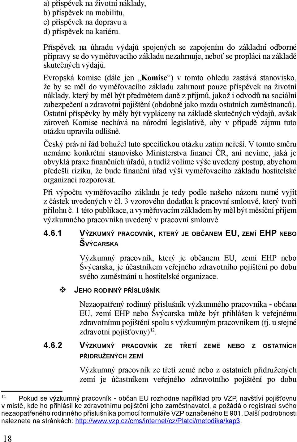 Evropská komise (dále jen Komise ) v tomto ohledu zastává stanovisko, že by se měl do vyměřovacího základu zahrnout pouze příspěvek na životní náklady, který by měl být předmětem daně z příjmů, jakož