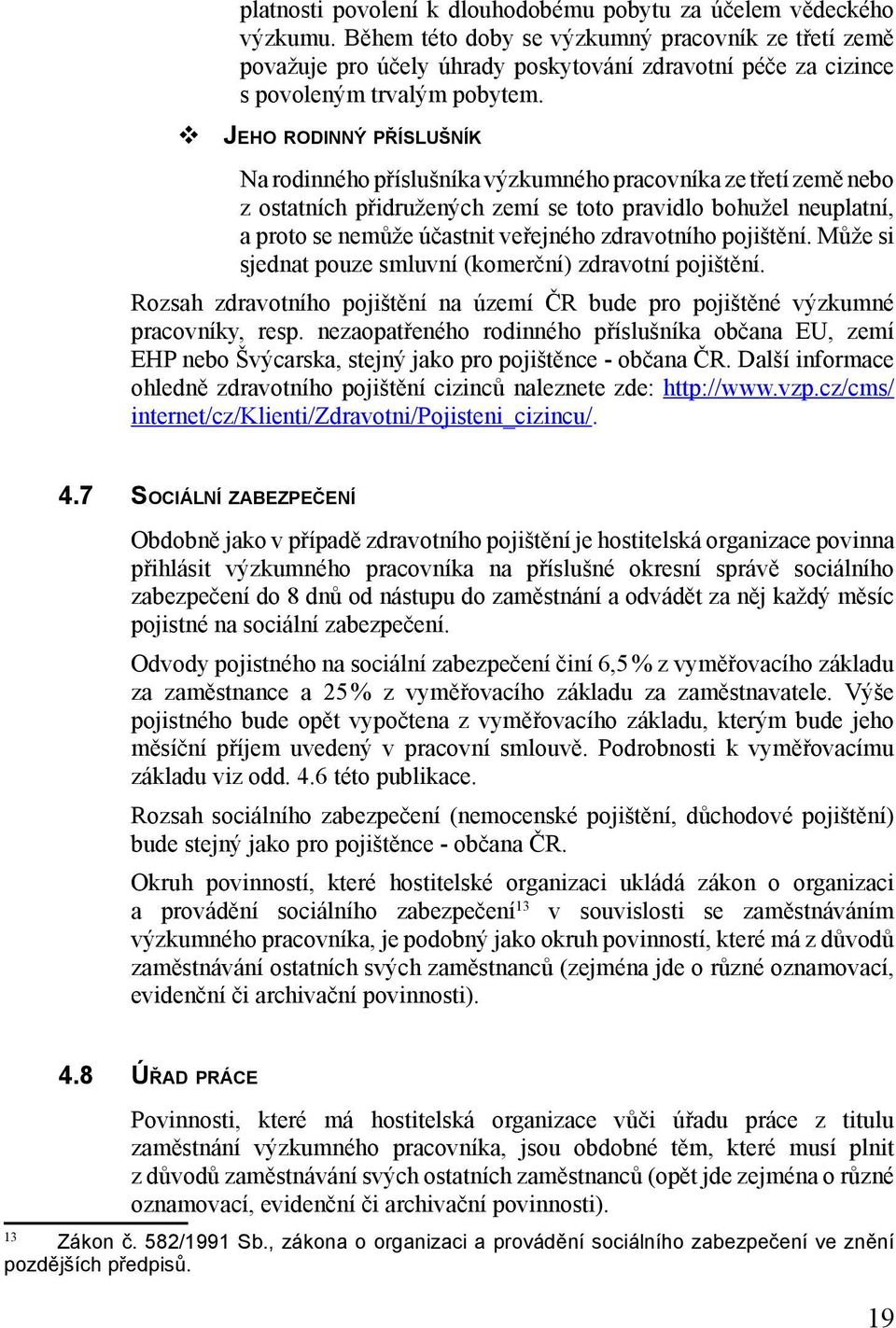 JEHO RODINNÝ PŘÍSLUŠNÍK Na rodinného příslušníka výzkumného pracovníka ze třetí země nebo z ostatních přidružených zemí se toto pravidlo bohužel neuplatní, a proto se nemůže účastnit veřejného