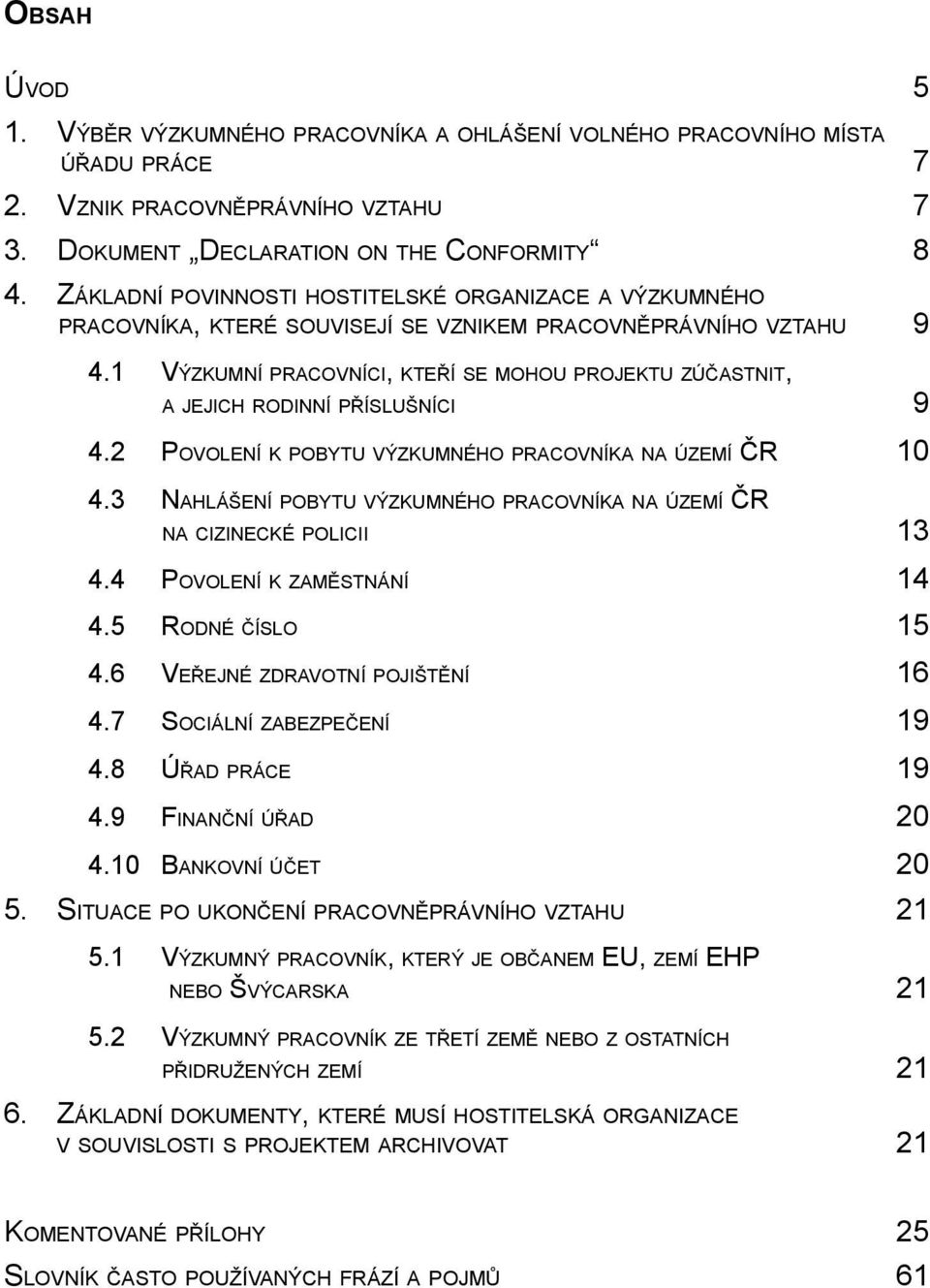 1 VÝZKUMNÍ PRACOVNÍCI, KTEŘÍ SE MOHOU PROJEKTU ZÚČASTNIT, A JEJICH RODINNÍ PŘÍSLUŠNÍCI 9 4.2 POVOLENÍ K POBYTU VÝZKUMNÉHO PRACOVNÍKA NA ÚZEMÍ ČR 10 4.