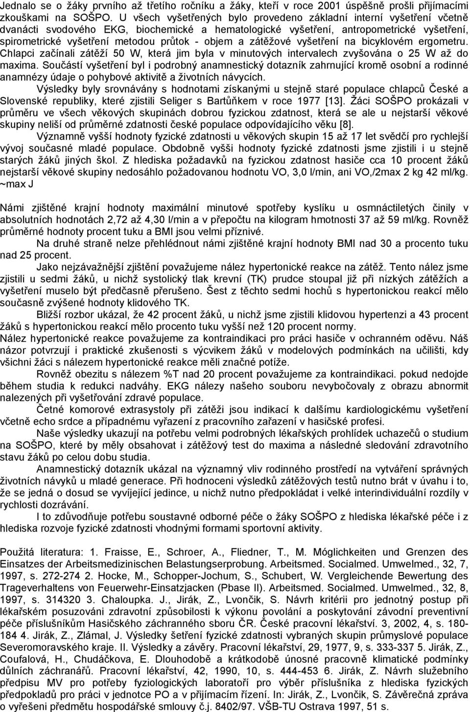 objem a zátěžové vyšetření na bicyklovém ergometru. Chlapci začínali zátěží 50 W, která jim byla v minutových intervalech zvyšována o 25 W až do maxima.