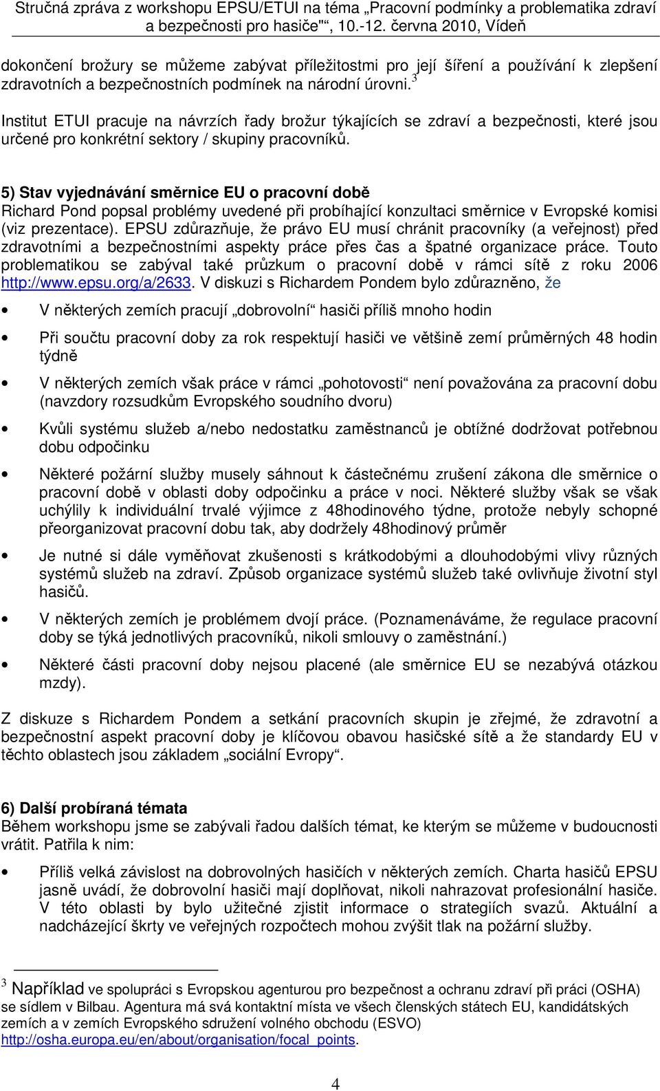 5) Stav vyjednávání směrnice EU o pracovní době Richard Pond popsal problémy uvedené při probíhající konzultaci směrnice v Evropské komisi (viz prezentace).