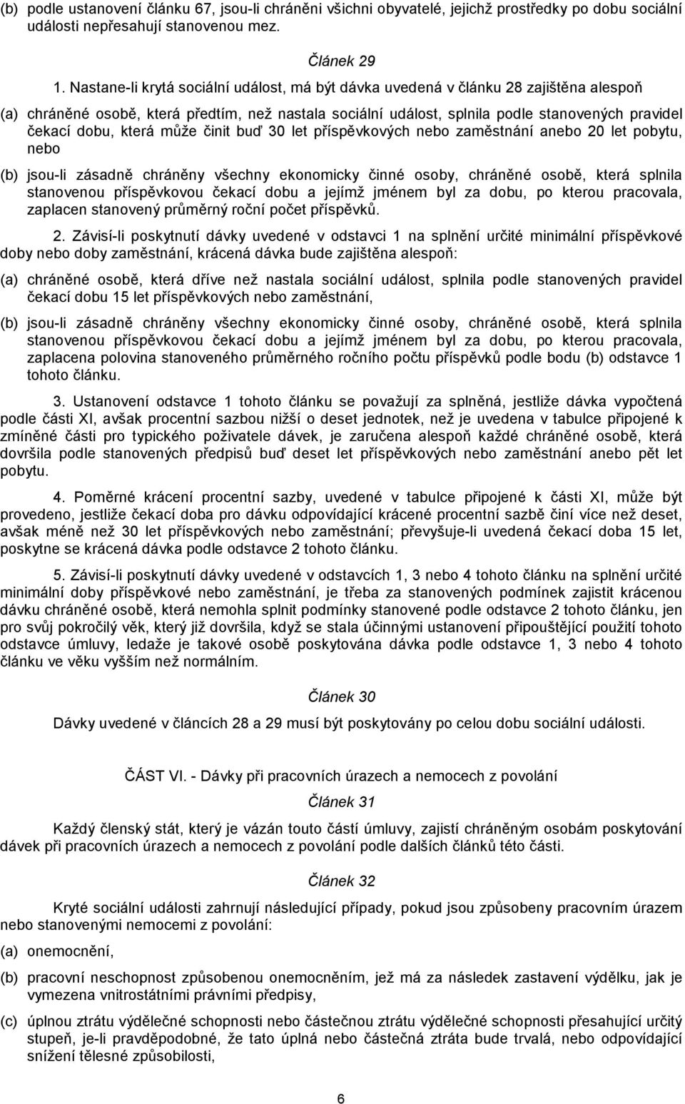 která může činit buď 30 let příspěvkových nebo zaměstnání anebo 20 let pobytu, nebo (b) jsou-li zásadně chráněny všechny ekonomicky činné osoby, chráněné osobě, která splnila stanovenou příspěvkovou