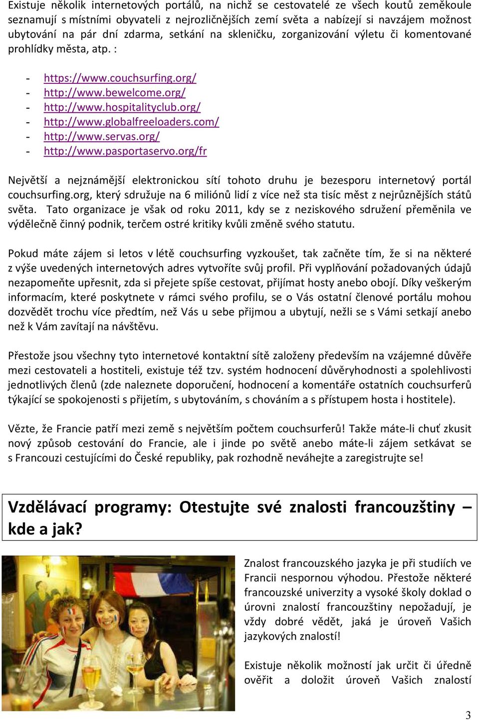 org/ - http://www.globalfreeloaders.com/ - http://www.servas.org/ - http://www.pasportaservo.org/fr Největší a nejznámější elektronickou sítí tohoto druhu je bezesporu internetový portál couchsurfing.