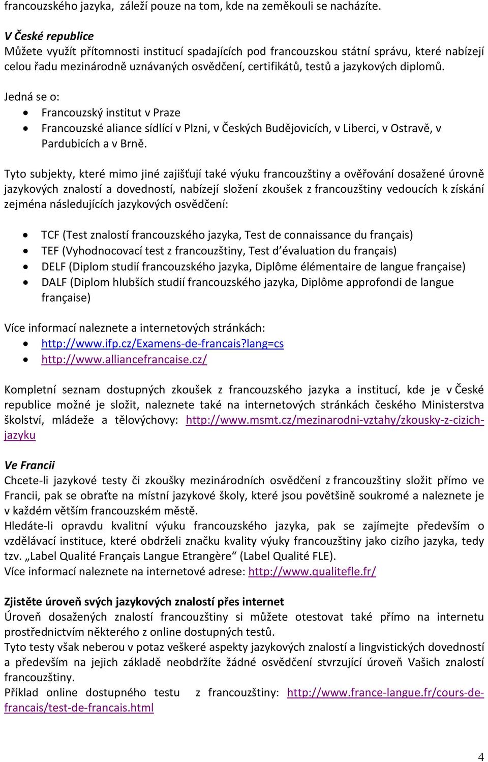 Jedná se o: Francouzský institut v Praze Francouzské aliance sídlící v Plzni, v Českých Budějovicích, v Liberci, v Ostravě, v Pardubicích a v Brně.