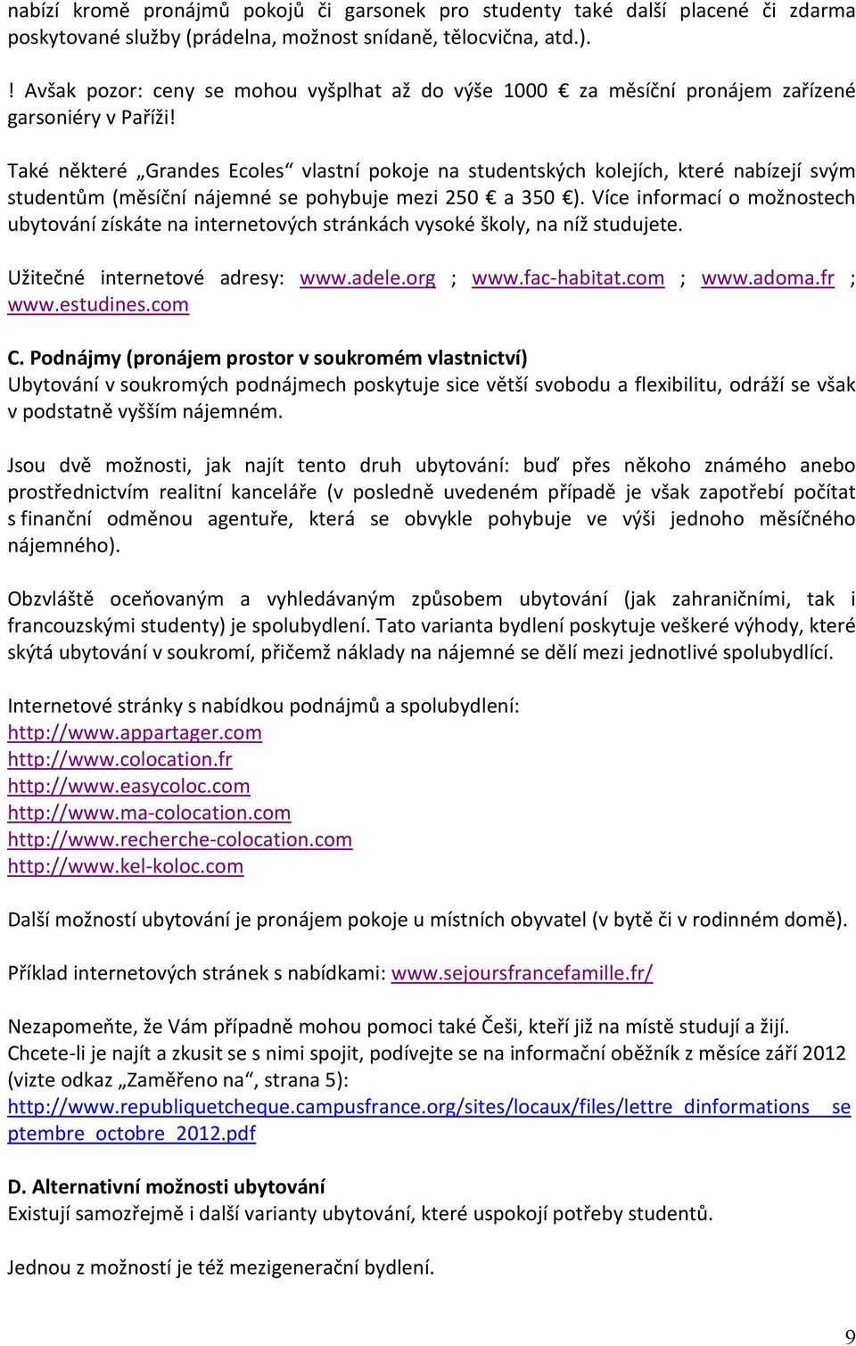 Také některé Grandes Ecoles vlastní pokoje na studentských kolejích, které nabízejí svým studentům (měsíční nájemné se pohybuje mezi 250 a 350 ).