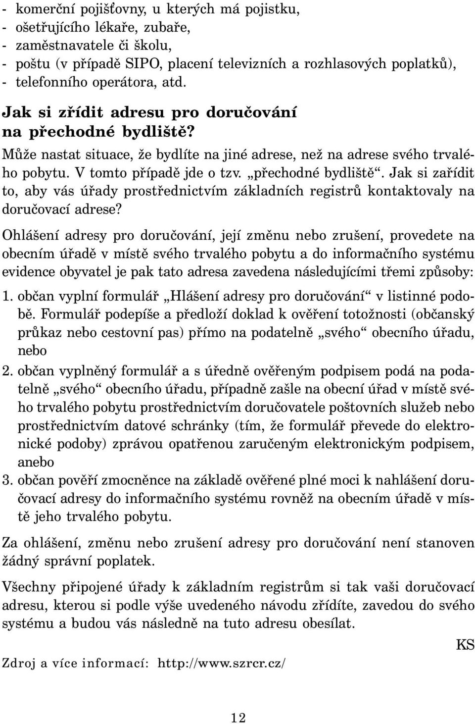 Ohlášení adresy pro doručování, její změnu nebo zrušení, provedete na obecním úřadě v místě svého trvalého pobytu a do informačního systému evidence obyvatel je pak tato adresa zavedena následujícími