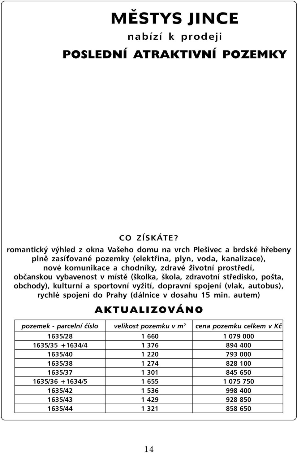 občanskou vybavenost v místě (školka, škola, zdravotní středisko, pošta, obchody), kulturní a sportovní vyžití, dopravní spojení (vlak, autobus), rychlé spojení do Prahy (dálnice v dosahu 15