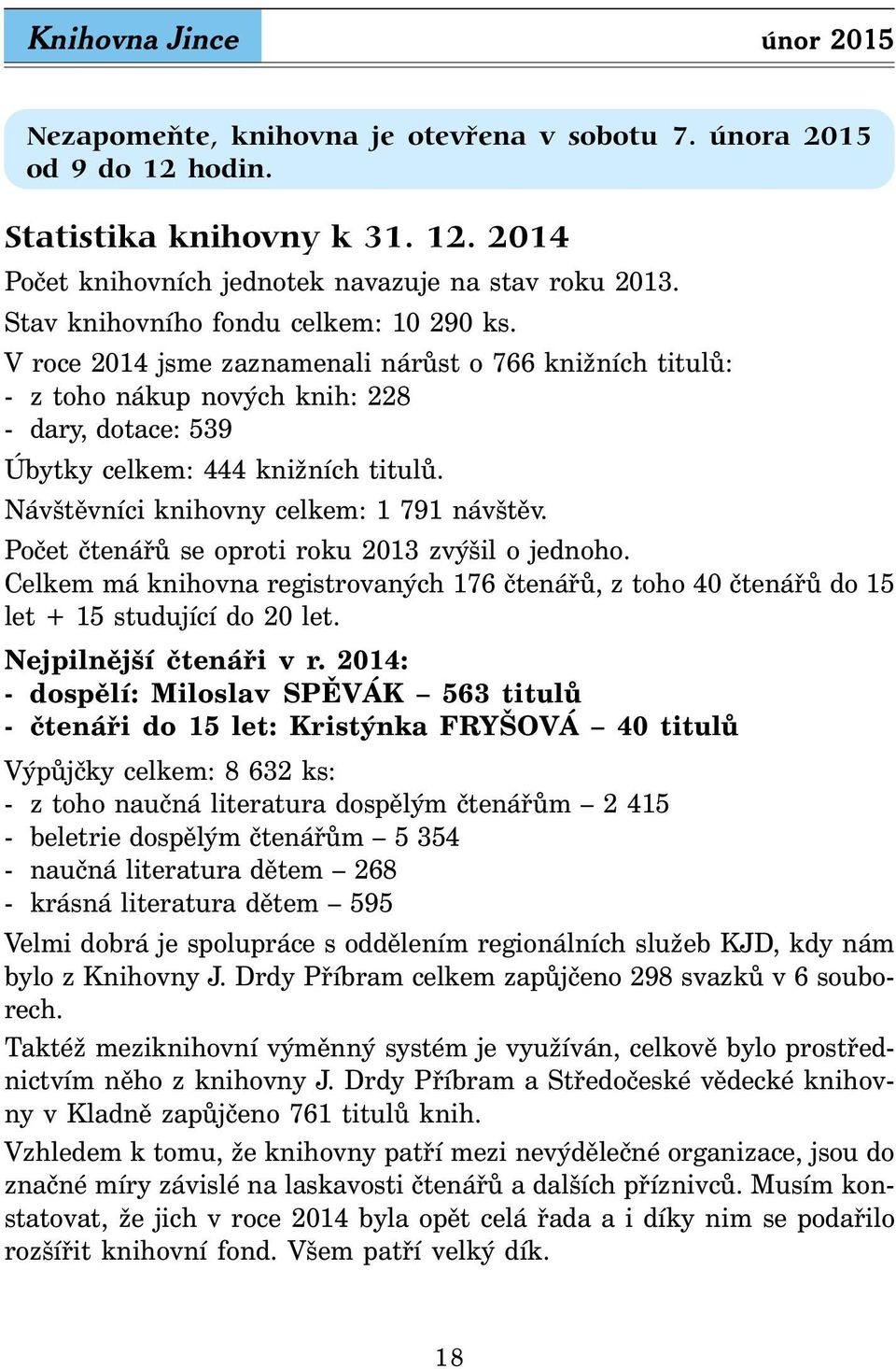 Návštěvníci knihovny celkem: 1 791 návštěv. Počet čtenářů se oproti roku 2013 zvýšil o jednoho. Celkem má knihovna registrovaných 176 čtenářů, z toho 40 čtenářů do 15 let + 15 studující do 20 let.