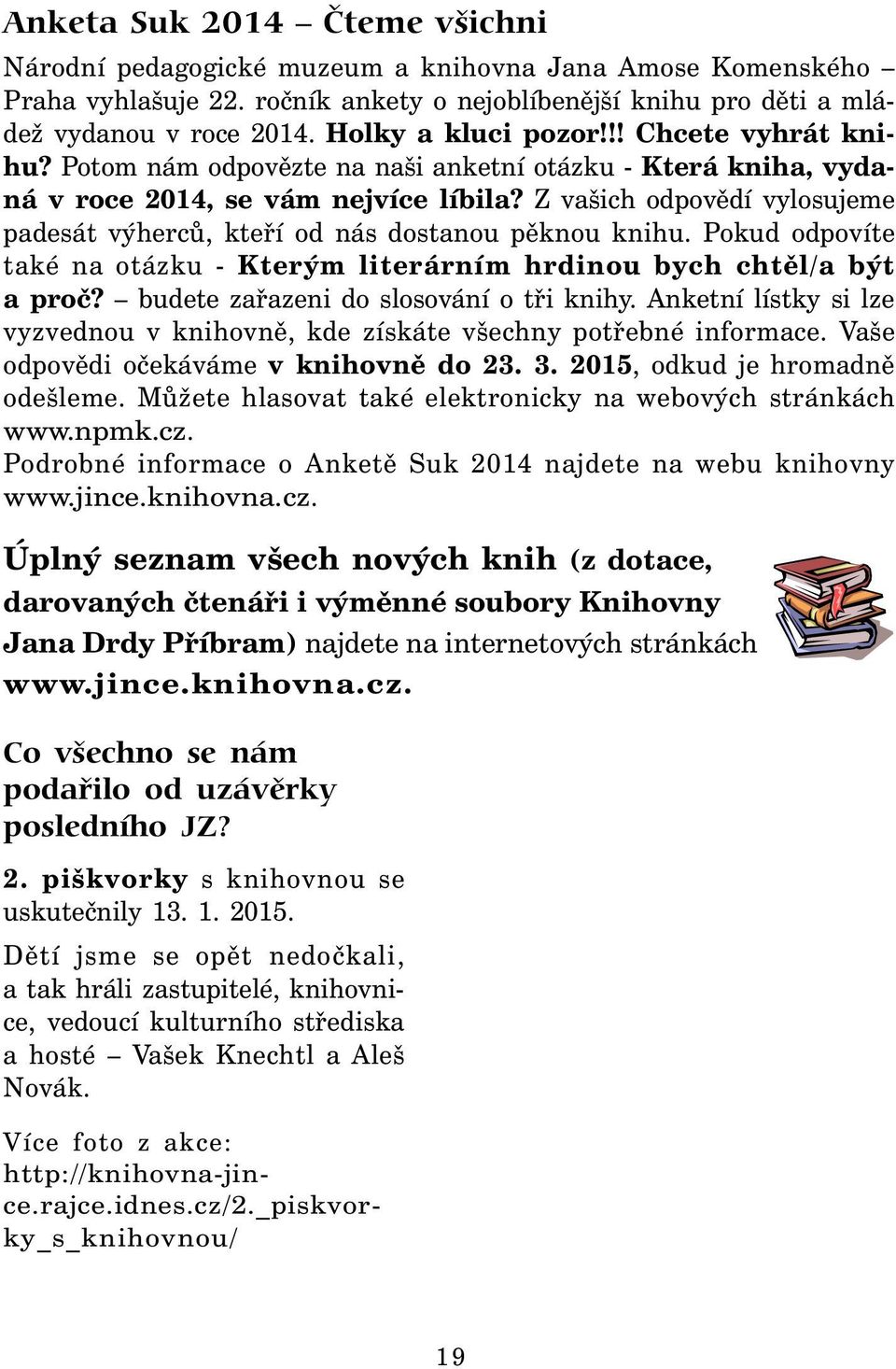 Z vašich odpovědí vylosujeme padesát výherců, kteří od nás dostanou pěknou knihu. Pokud odpovíte také na otázku - Kterým literárním hrdinou bych chtěl/a být a proč?