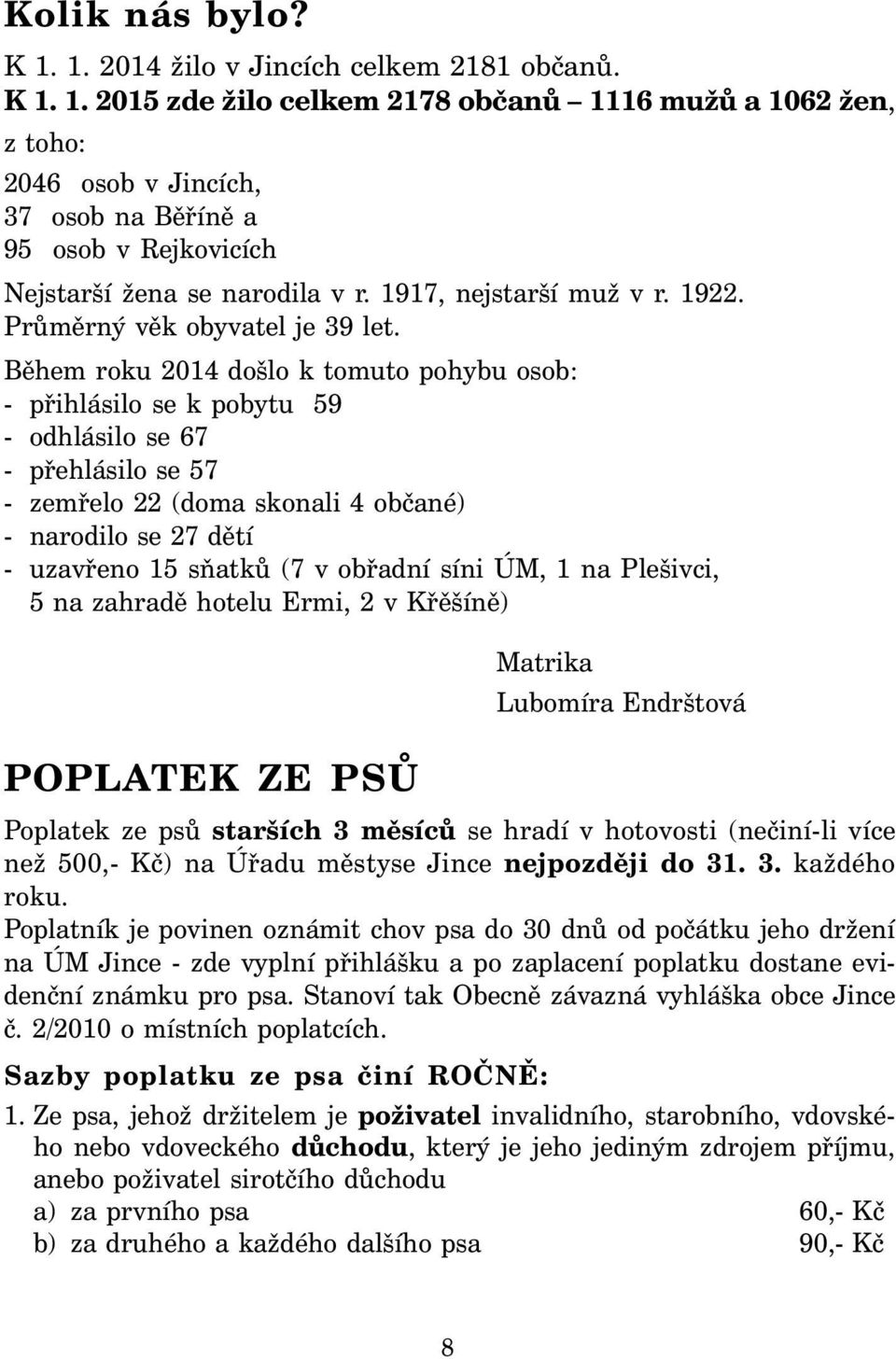 Během roku 2014 došlo k tomuto pohybu osob: - přihlásilo se k pobytu 59 - odhlásilo se 67 - přehlásilo se 57 - zemřelo 22 (doma skonali 4 občané) - narodilo se 27 dětí - uzavřeno 15 sňatků (7 v