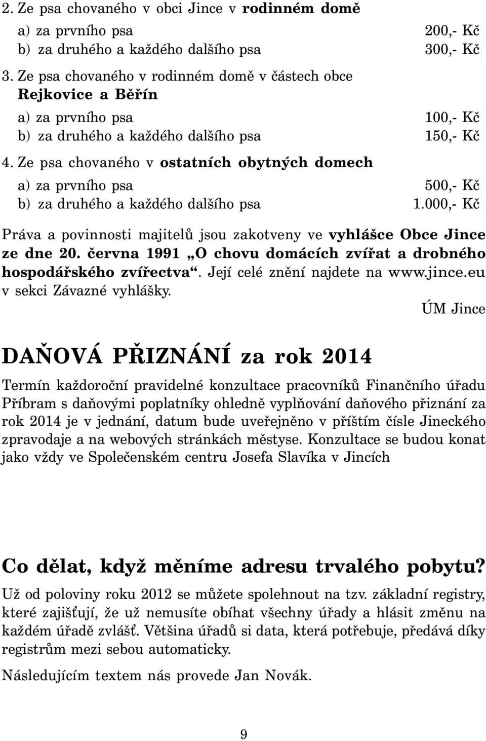 Ze psa chovaného v ostatních obytných domech a) za prvního psa 500,- Kč b) za druhého a každého dalšího psa 1.000,- Kč Práva a povinnosti majitelů jsou zakotveny ve vyhlášce Obce Jince ze dne 20.