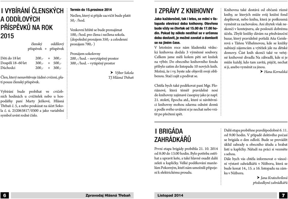 5, a nebo poukázat na účet Sokola č. ú. 252063817/0300 a jako variabilní symbol uvést rodné číslo. Termín do 15.prosince 2014 Nečlen, který si přijde zacvičit bude platit 50,- /hod.