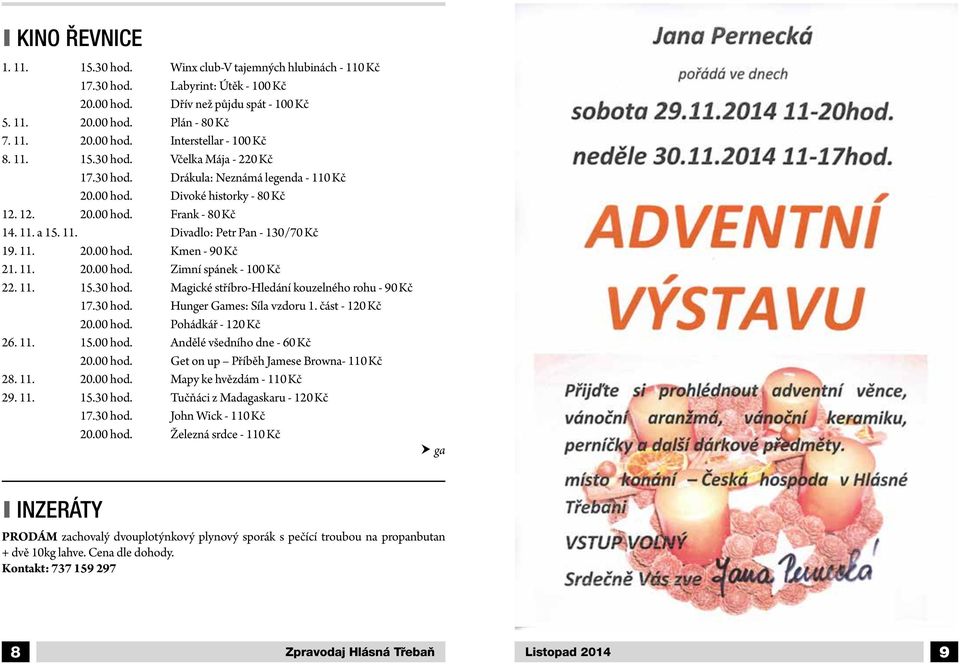 11. 20.00 hod. Kmen - 90 Kč 21. 11. 20.00 hod. Zimní spánek - 100 Kč 22. 11. 15.30 hod. Magické stříbro-hledání kouzelného rohu - 90 Kč 17.30 hod. Hunger Games: Síla vzdoru 1. část - 120 Kč 20.00 hod. Pohádkář - 120 Kč 26.