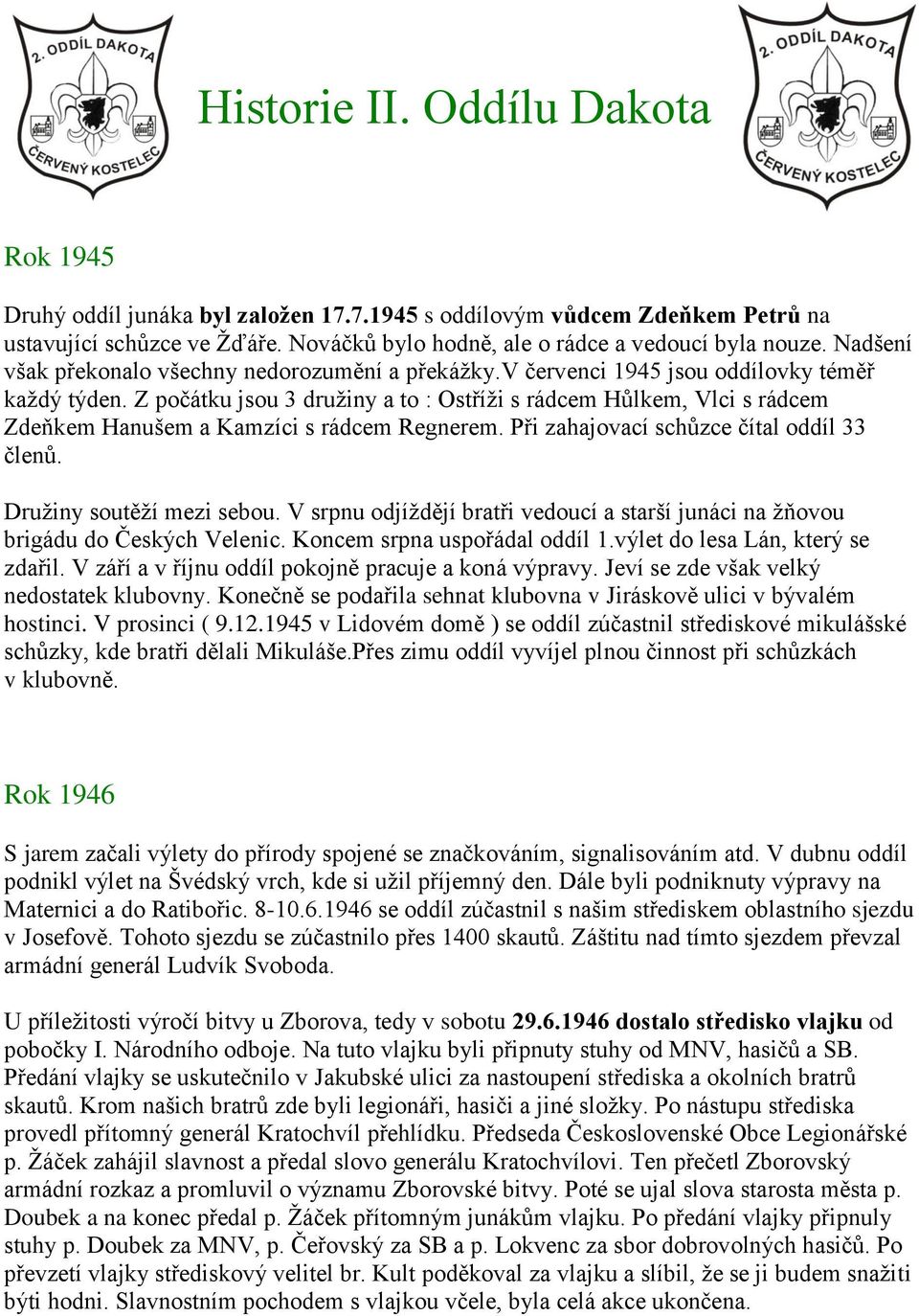 Z počátku jsou 3 druţiny a to : Ostříţi s rádcem Hůlkem, Vlci s rádcem Zdeňkem Hanušem a Kamzíci s rádcem Regnerem. Při zahajovací schůzce čítal oddíl 33 členů. Druţiny soutěţí mezi sebou.