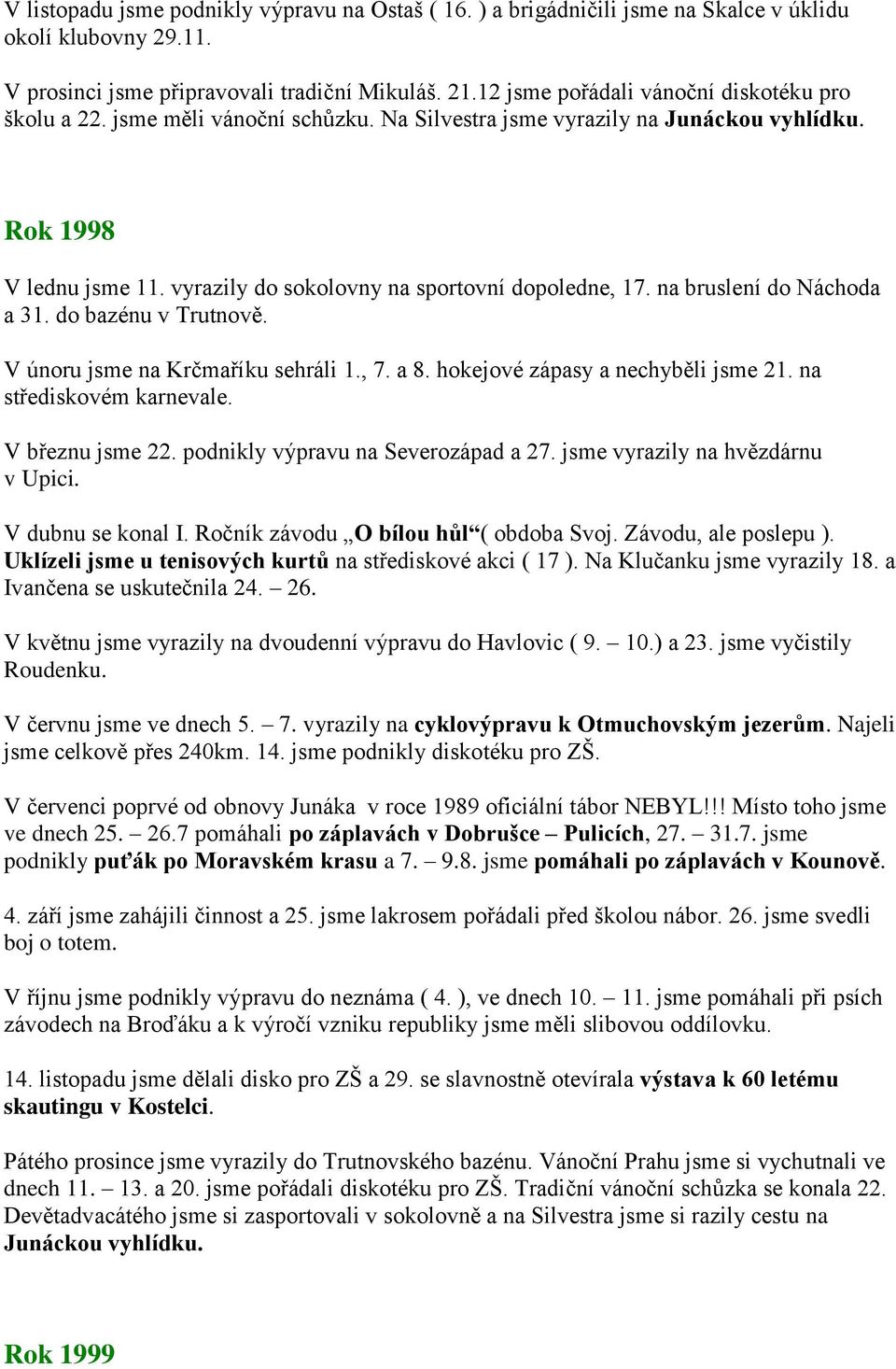 vyrazily do sokolovny na sportovní dopoledne, 17. na bruslení do Náchoda a 31. do bazénu v Trutnově. V únoru jsme na Krčmaříku sehráli 1., 7. a 8. hokejové zápasy a nechyběli jsme 21.