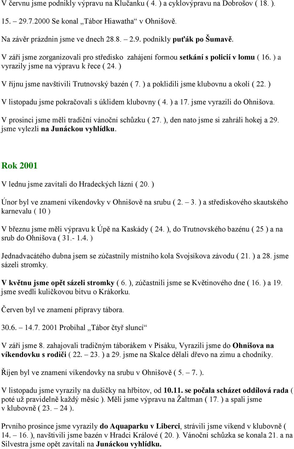 ) a poklidili jsme klubovnu a okolí ( 22. ) V listopadu jsme pokračovali s úklidem klubovny ( 4. ) a 17. jsme vyrazili do Ohnišova. V prosinci jsme měli tradiční vánoční schůzku ( 27.