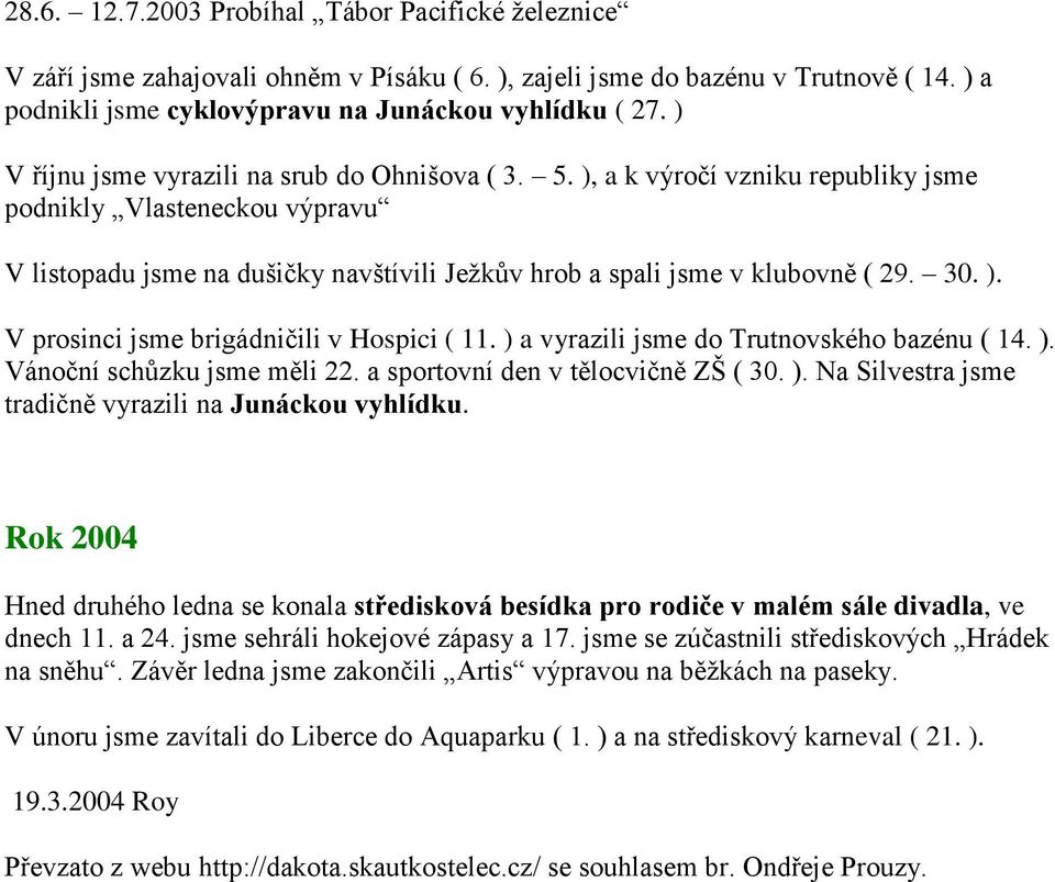 30. ). V prosinci jsme brigádničili v Hospici ( 11. ) a vyrazili jsme do Trutnovského bazénu ( 14. ). Vánoční schůzku jsme měli 22. a sportovní den v tělocvičně ZŠ ( 30. ). Na Silvestra jsme tradičně vyrazili na Junáckou vyhlídku.